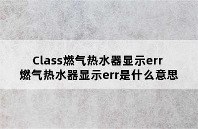 Class燃气热水器显示err 燃气热水器显示err是什么意思